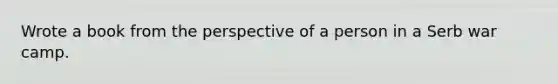 Wrote a book from the perspective of a person in a Serb war camp.