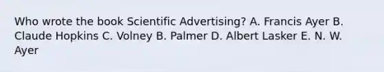 Who wrote the book Scientific Advertising? A. Francis Ayer B. Claude Hopkins C. Volney B. Palmer D. Albert Lasker E. N. W. Ayer