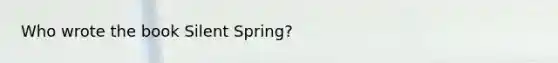 Who wrote the book Silent Spring?