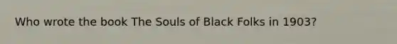 Who wrote the book The Souls of Black Folks in 1903?