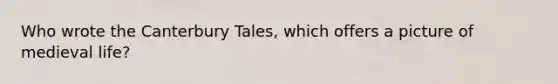 Who wrote the Canterbury Tales, which offers a picture of medieval life?