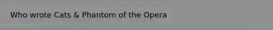 Who wrote Cats & Phantom of the Opera