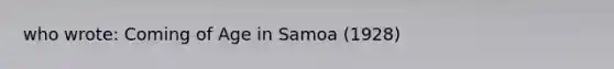 who wrote: Coming of Age in Samoa (1928)