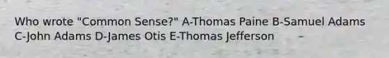 Who wrote "Common Sense?" A-Thomas Paine B-Samuel Adams C-John Adams D-James Otis E-Thomas Jefferson