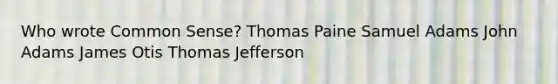 Who wrote Common Sense? Thomas Paine Samuel Adams John Adams James Otis Thomas Jefferson