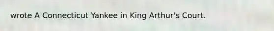 wrote A Connecticut Yankee in King Arthur's Court.