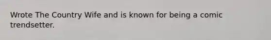 Wrote The Country Wife and is known for being a comic trendsetter.