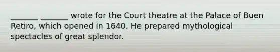_______ _______ wrote for the Court theatre at the Palace of Buen Retiro, which opened in 1640. He prepared mythological spectacles of great splendor.