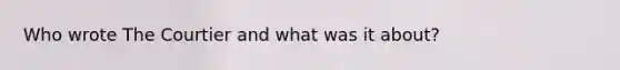 Who wrote The Courtier and what was it about?