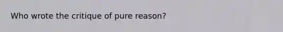 Who wrote the critique of pure reason?