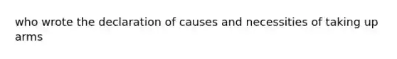 who wrote the declaration of causes and necessities of taking up arms
