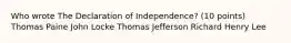 Who wrote The Declaration of Independence? (10 points) Thomas Paine John Locke Thomas Jefferson Richard Henry Lee