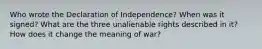 Who wrote the Declaration of Independence? When was it signed? What are the three unalienable rights described in it? How does it change the meaning of war?