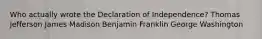 Who actually wrote the Declaration of Independence? Thomas Jefferson James Madison Benjamin Franklin George Washington