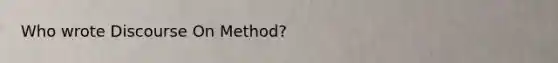 Who wrote Discourse On Method?