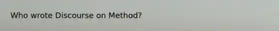 Who wrote Discourse on Method?