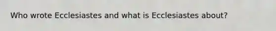 Who wrote Ecclesiastes and what is Ecclesiastes about?