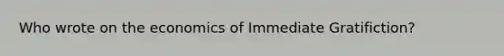 Who wrote on the economics of Immediate Gratifiction?