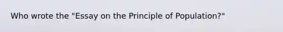 Who wrote the "Essay on the Principle of Population?"