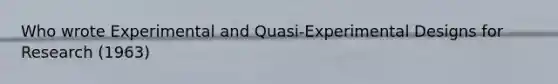 Who wrote Experimental and Quasi-Experimental Designs for Research (1963)