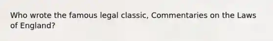 Who wrote the famous legal classic, Commentaries on the Laws of England?