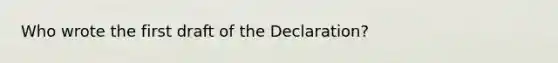 Who wrote the first draft of the Declaration?