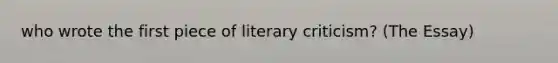 who wrote the first piece of literary criticism? (The Essay)