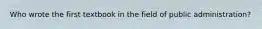Who wrote the first textbook in the field of public administration?