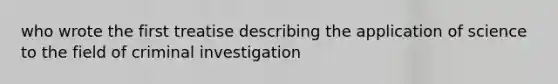 who wrote the first treatise describing the application of science to the field of criminal investigation