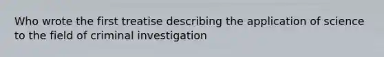 Who wrote the first treatise describing the application of science to the field of criminal investigation