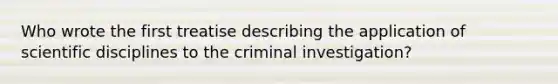 Who wrote the first treatise describing the application of scientific disciplines to the criminal investigation?