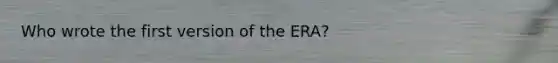 Who wrote the first version of the ERA?