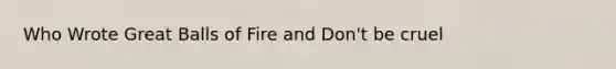 Who Wrote Great Balls of Fire and Don't be cruel