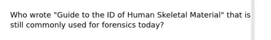 Who wrote "Guide to the ID of Human Skeletal Material" that is still commonly used for forensics today?