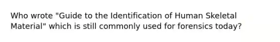 Who wrote "Guide to the Identification of Human Skeletal Material" which is still commonly used for forensics today?