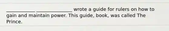 ____________ _______________ wrote a guide for rulers on how to gain and maintain power. This guide, book, was called The Prince.