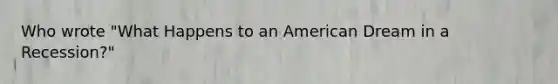 Who wrote "What Happens to an American Dream in a Recession?"