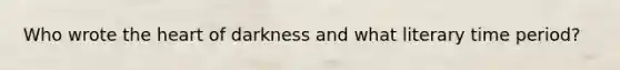 Who wrote the heart of darkness and what literary time period?