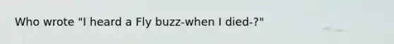 Who wrote "I heard a Fly buzz-when I died-?"