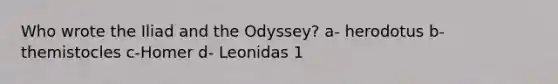 Who wrote the Iliad and the Odyssey? a- herodotus b-themistocles c-Homer d- Leonidas 1