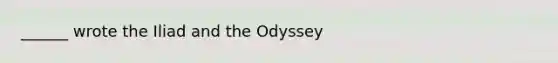 ______ wrote the Iliad and the Odyssey