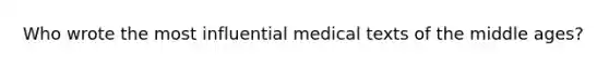 Who wrote the most influential medical texts of the middle ages?