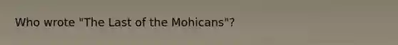 Who wrote "The Last of the Mohicans"?