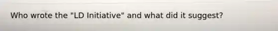 Who wrote the "LD Initiative" and what did it suggest?