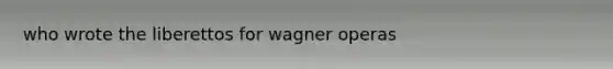 who wrote the liberettos for wagner operas