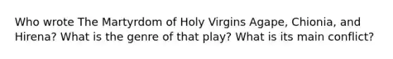 Who wrote The Martyrdom of Holy Virgins Agape, Chionia, and Hirena? What is the genre of that play? What is its main conflict?