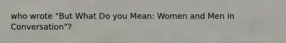 who wrote "But What Do you Mean: Women and Men in Conversation"?