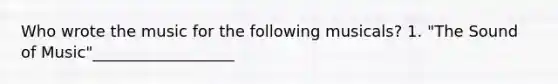 Who wrote the music for the following musicals? 1. "The Sound of Music"__________________