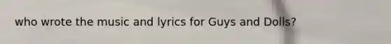 who wrote the music and lyrics for Guys and Dolls?