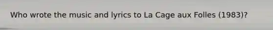 Who wrote the music and lyrics to La Cage aux Folles (1983)?